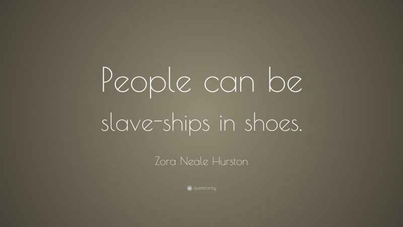 Zora Neale Hurston Quote: “People can be slave-ships in shoes.”