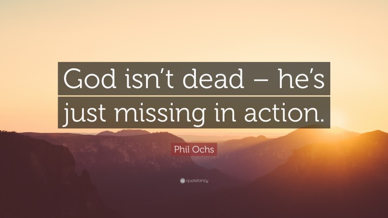Phil Ochs Quote: “God isn’t dead – he’s just missing in action.”