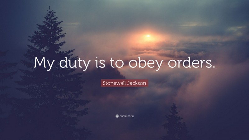 Stonewall Jackson Quote: “My duty is to obey orders.”