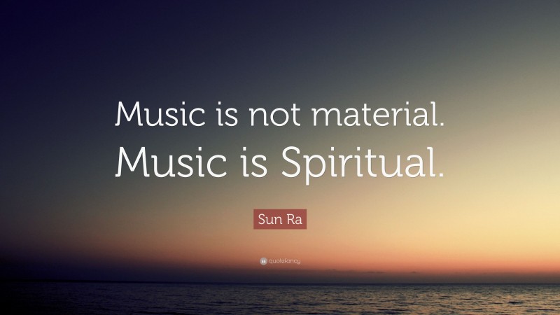 Sun Ra Quote: “Music is not material. Music is Spiritual.”