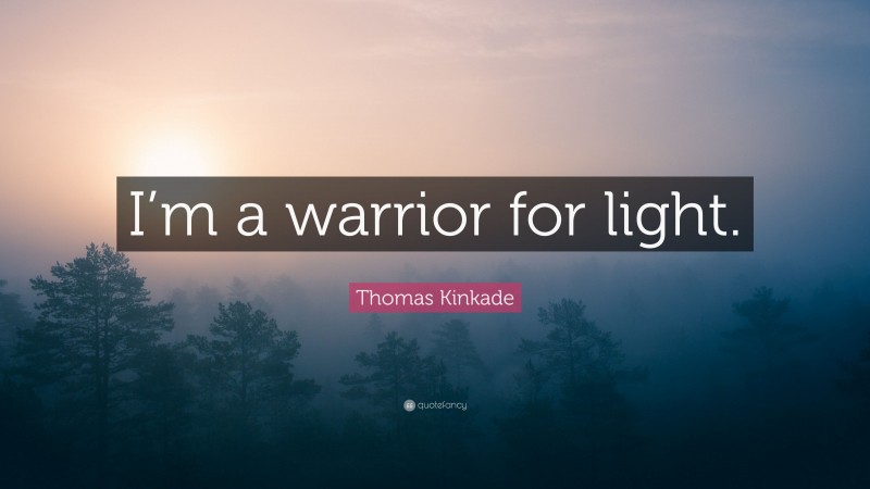 Thomas Kinkade Quote: “I’m a warrior for light.”