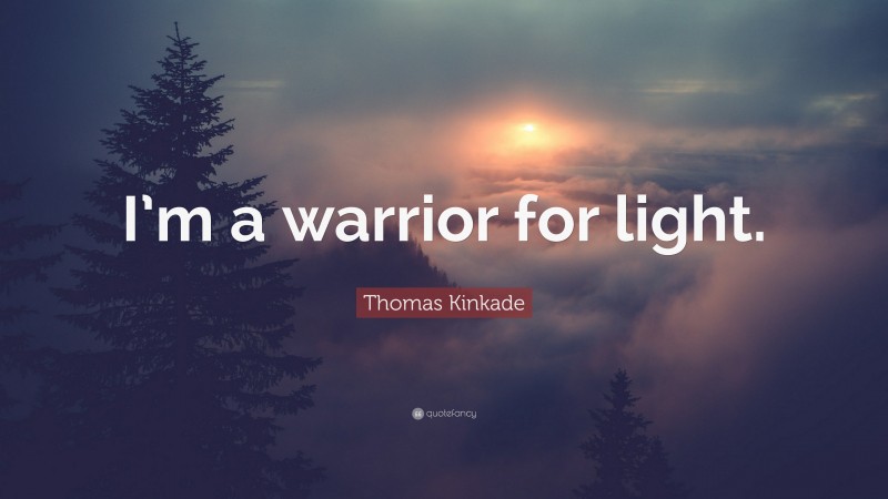 Thomas Kinkade Quote: “I’m a warrior for light.”