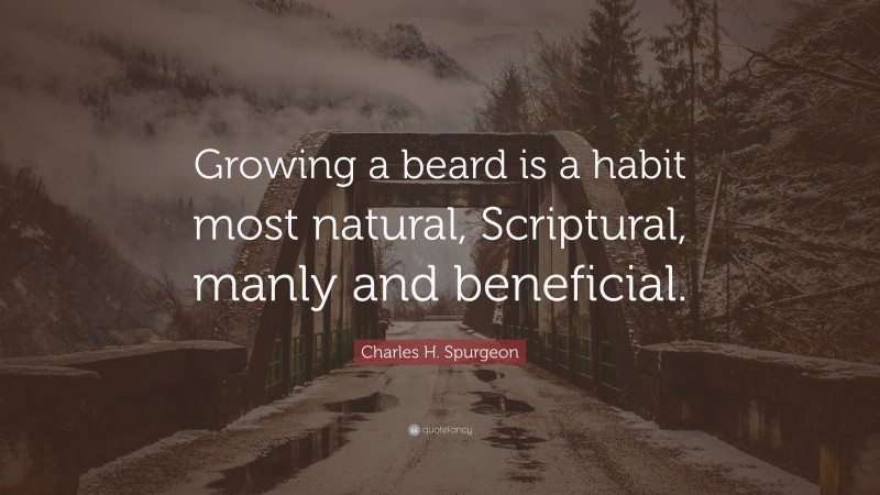 Charles H. Spurgeon Quote: “Growing a beard is a habit most natural, Scriptural, manly and beneficial.”