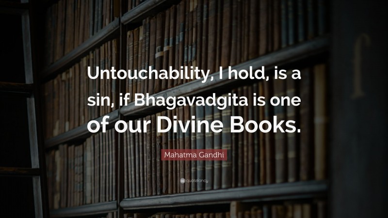 Mahatma Gandhi Quote: “Untouchability, I hold, is a sin, if Bhagavadgita is one of our Divine Books.”