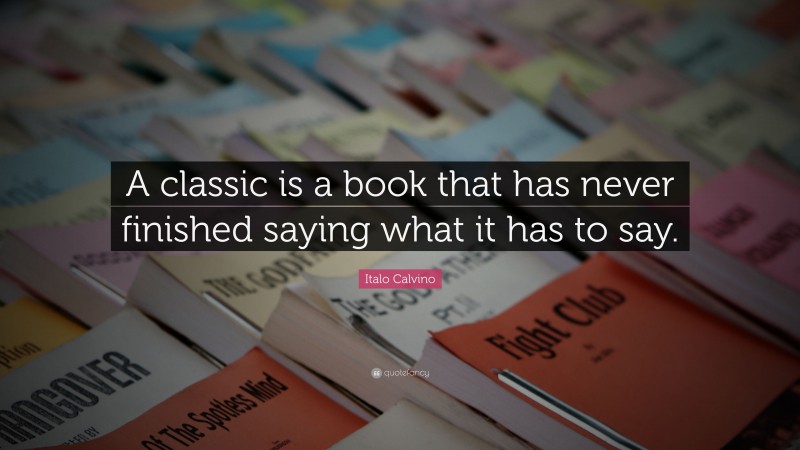 Italo Calvino Quote: “A classic is a book that has never finished saying what it has to say.”