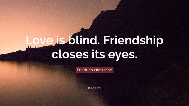 Friedrich Nietzsche Quote: “Love is blind. Friendship closes its eyes.”