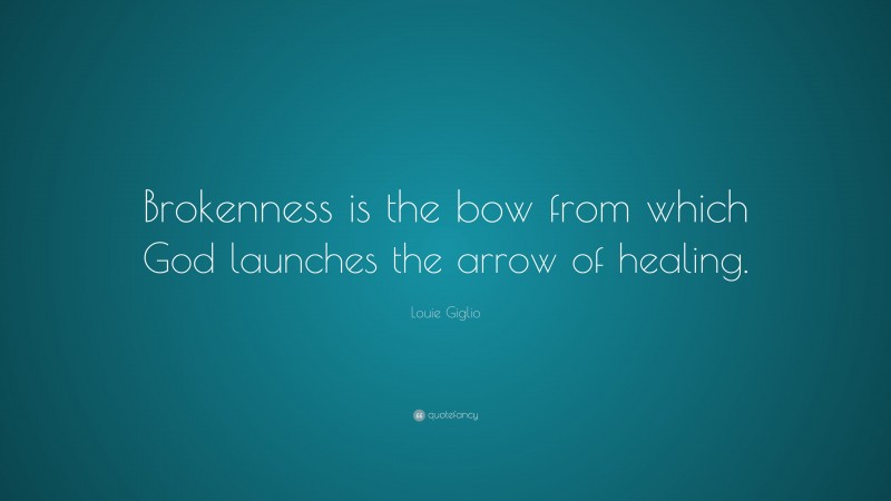Louie Giglio Quote: “Brokenness is the bow from which God launches the arrow of healing.”