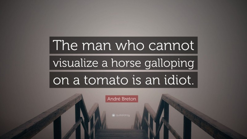 André Breton Quote: “The man who cannot visualize a horse galloping on a tomato is an idiot.”
