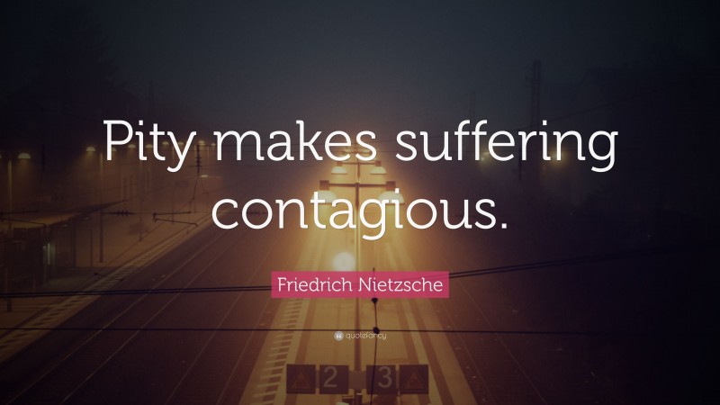 Friedrich Nietzsche Quote: “Pity makes suffering contagious.”