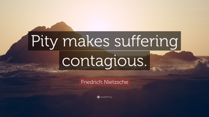 Friedrich Nietzsche Quote: “Pity makes suffering contagious.”