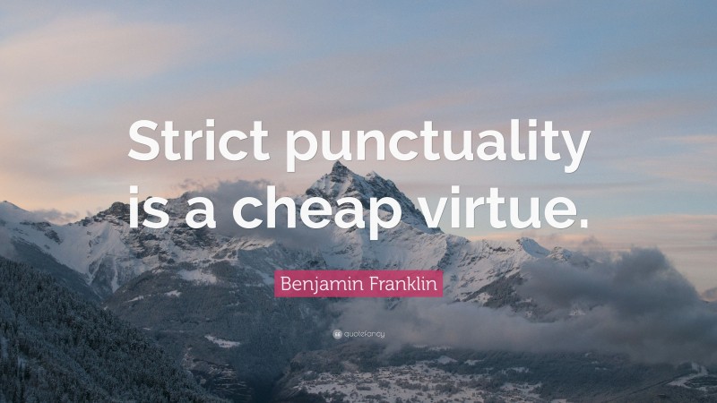 Benjamin Franklin Quote: “Strict punctuality is a cheap virtue.”