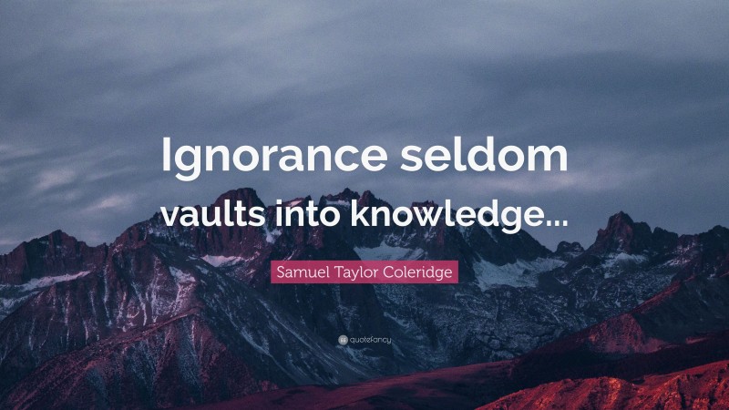 Samuel Taylor Coleridge Quote: “Ignorance seldom vaults into knowledge...”