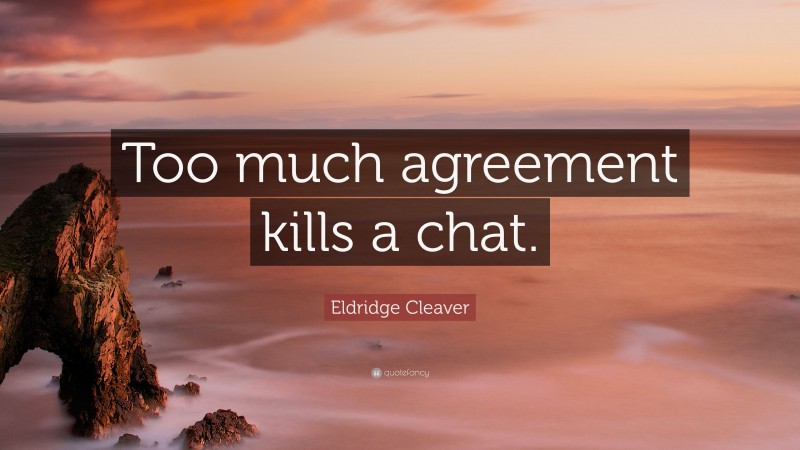 Eldridge Cleaver Quote: “Too much agreement kills a chat.”
