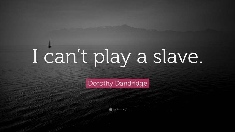 Dorothy Dandridge Quote: “I can’t play a slave.”