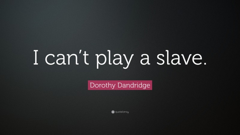 Dorothy Dandridge Quote: “I can’t play a slave.”