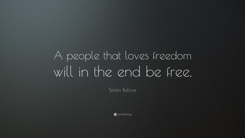 Simón Bolívar Quote: “A people that loves freedom will in the end be free.”