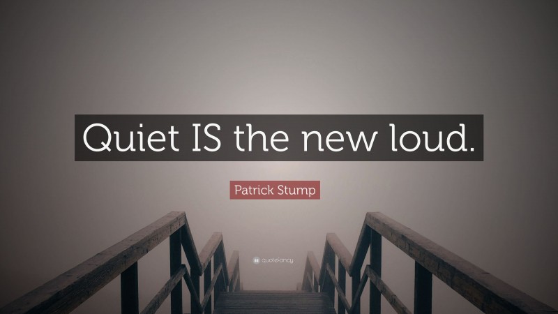 Patrick Stump Quote: “Quiet IS the new loud.”
