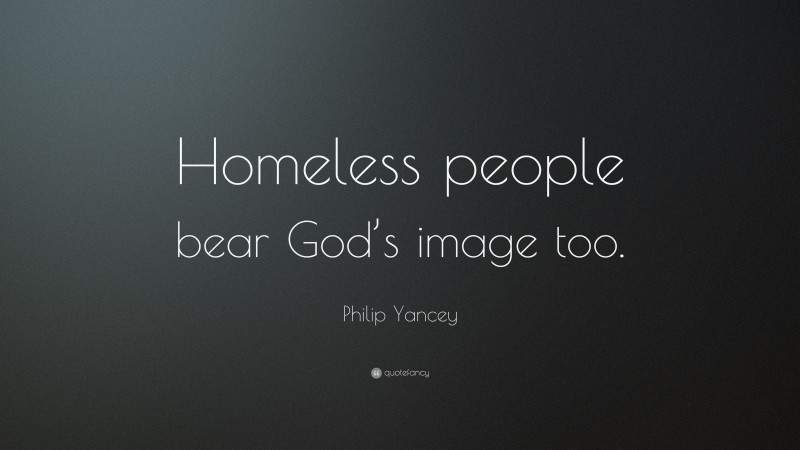 Philip Yancey Quote: “Homeless people bear God’s image too.”