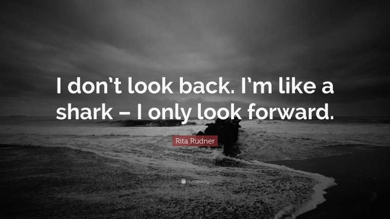 Rita Rudner Quote: “I don’t look back. I’m like a shark – I only look forward.”