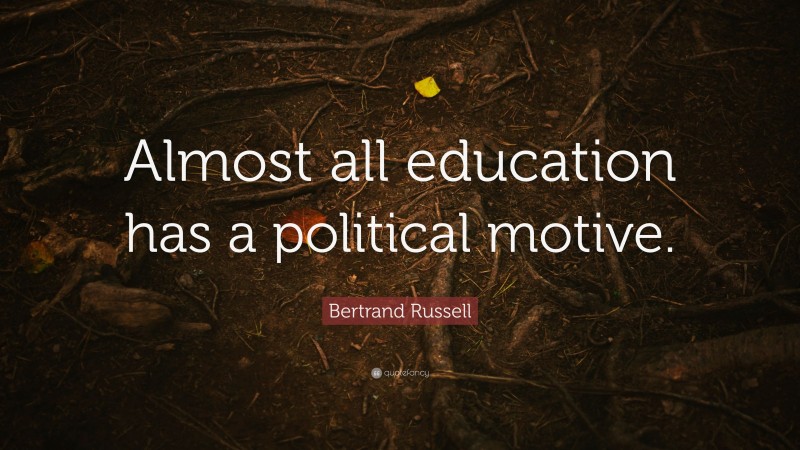 Bertrand Russell Quote: “Almost all education has a political motive.”