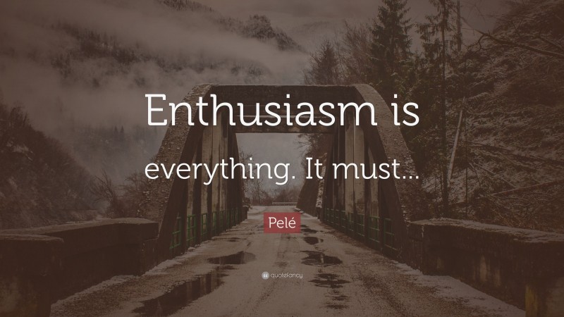 Pelé Quote: “Enthusiasm is everything. It must...”