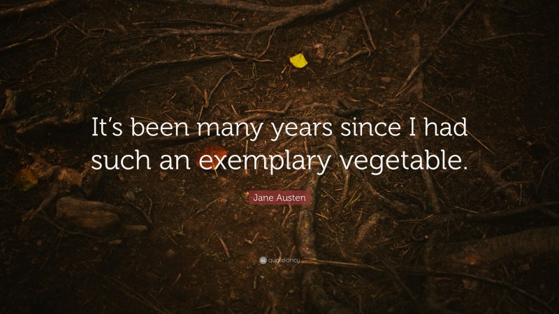 Jane Austen Quote: “It’s been many years since I had such an exemplary vegetable.”