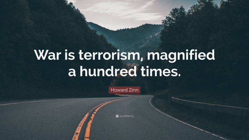 Howard Zinn Quote: “War is terrorism, magnified a hundred times.”