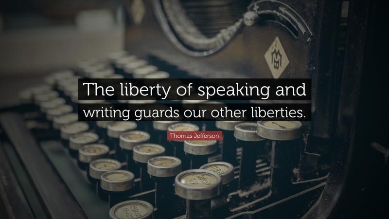 Thomas Jefferson Quote: “The liberty of speaking and writing guards our other liberties.”