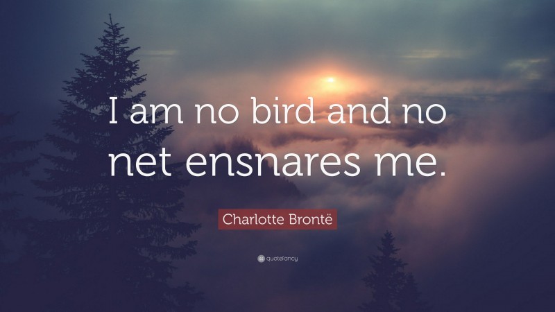 Charlotte Brontë Quote: “I am no bird and no net ensnares me.”