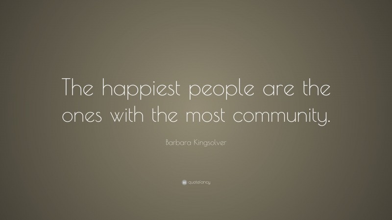 Barbara Kingsolver Quote: “The happiest people are the ones with the most community.”