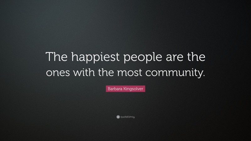 Barbara Kingsolver Quote: “The happiest people are the ones with the most community.”