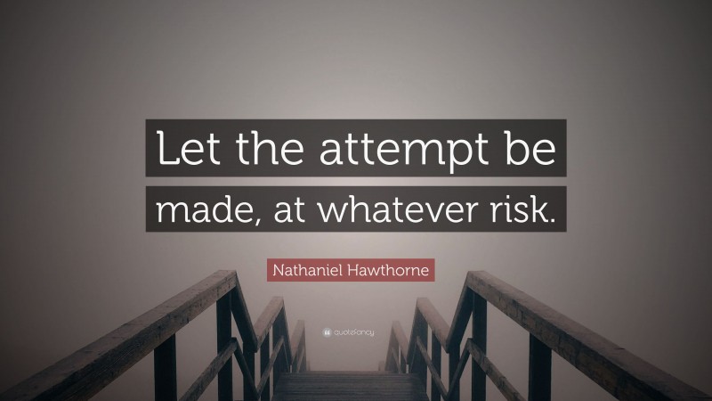 Nathaniel Hawthorne Quote: “Let the attempt be made, at whatever risk.”