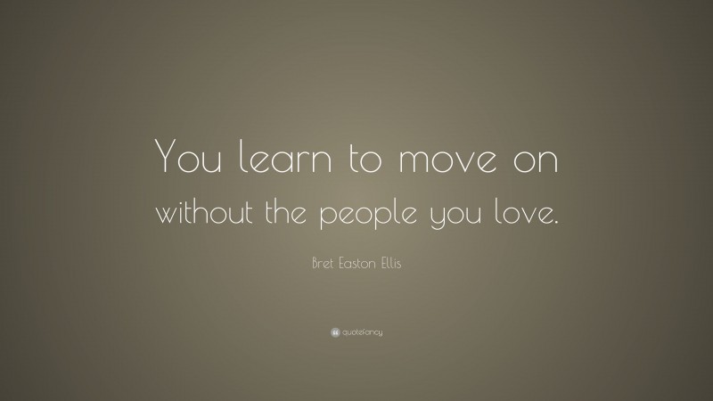 Bret Easton Ellis Quote: “You learn to move on without the people you love.”