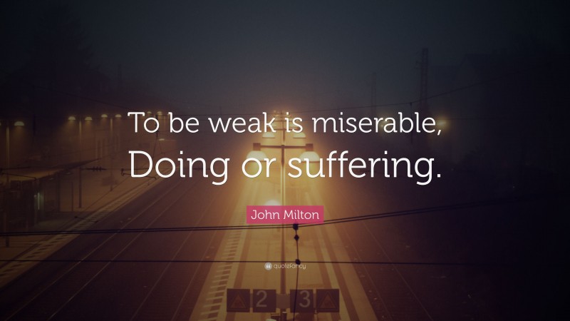 John Milton Quote: “To be weak is miserable, Doing or suffering.”