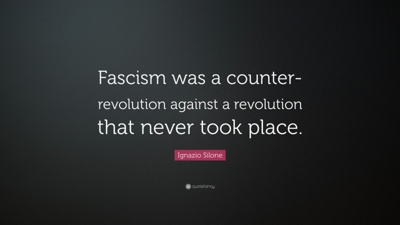 Ignazio Silone Quote: “Fascism was a counter-revolution against a revolution that never took place.”