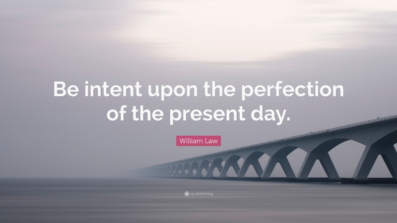 William Law Quote: “Be intent upon the perfection of the present day.”