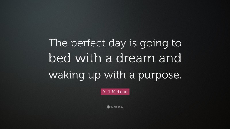 A. J. McLean Quote: “The perfect day is going to bed with a dream and waking up with a purpose.”