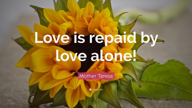 Mother Teresa Quote: “Love is repaid by love alone!”