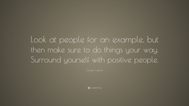 Queen Latifah Quote: “Look at people for an example, but then make sure to do things your way. Surround yourself with positive people.”