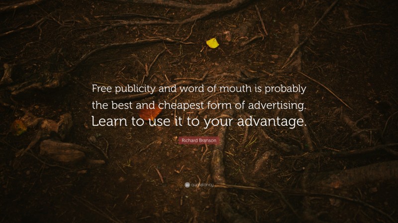 Richard Branson Quote: “Free publicity and word of mouth is probably the best and cheapest form of advertising. Learn to use it to your advantage.”