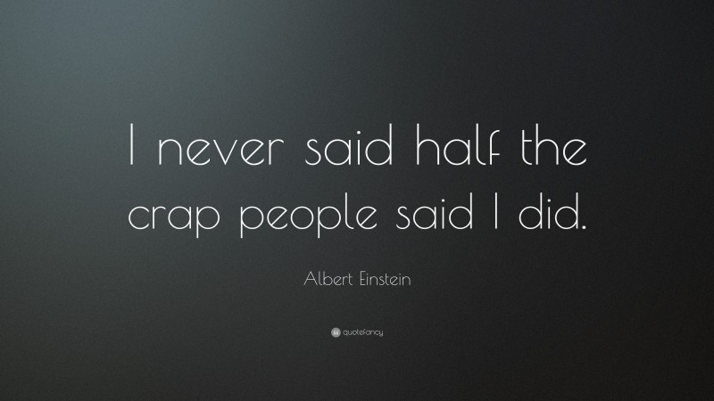 Albert Einstein Quote: “I never said half the crap people said I did.”