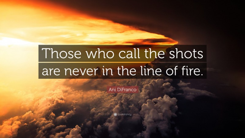 Ani DiFranco Quote: “Those who call the shots are never in the line of fire.”