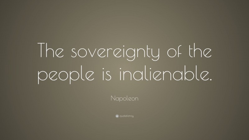 Napoleon Quote: “The sovereignty of the people is inalienable.”