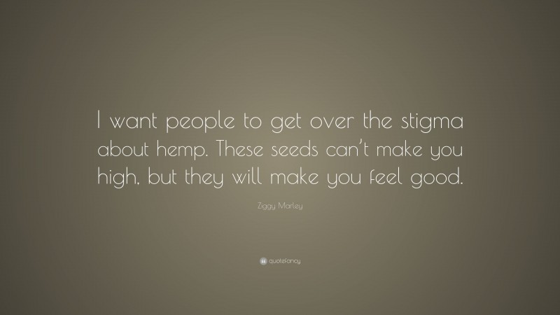 Ziggy Marley Quote: “I want people to get over the stigma about hemp. These seeds can’t make you high, but they will make you feel good.”