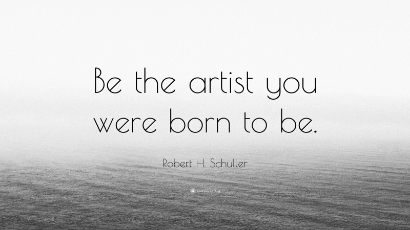 Robert H. Schuller Quote: “Be the artist you were born to be.”