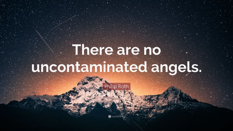 Philip Roth Quote: “There are no uncontaminated angels.”