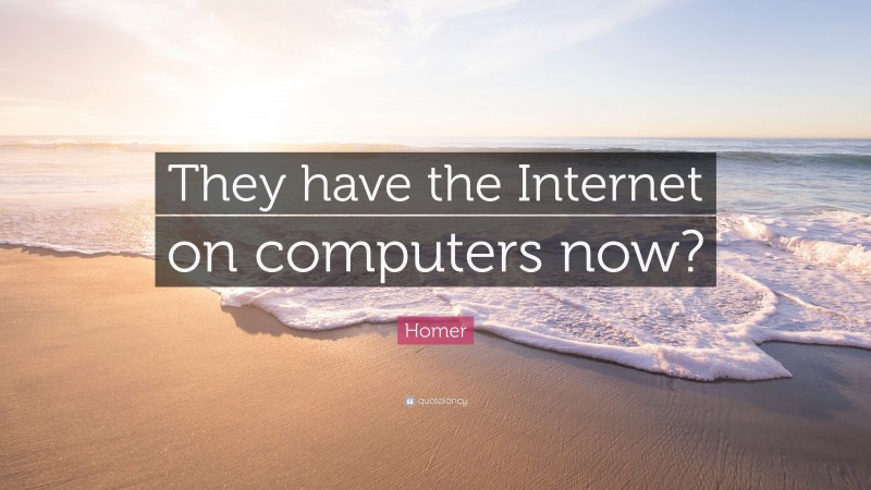 Homer Quote: “They have the Internet on computers now?”