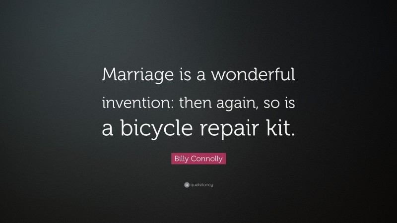 Billy Connolly Quote: “Marriage is a wonderful invention: then again, so is a bicycle repair kit.”