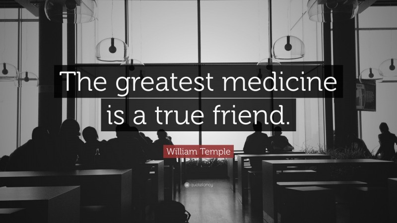 William Temple Quote: “The greatest medicine is a true friend.”