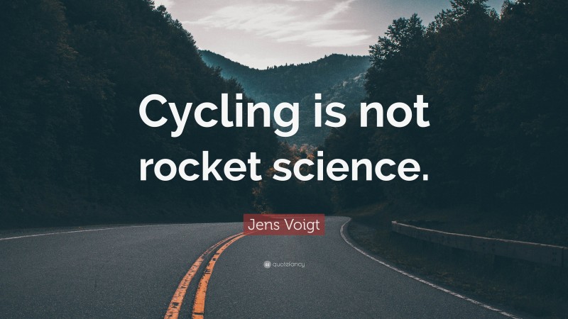 Jens Voigt Quote: “Cycling is not rocket science.”